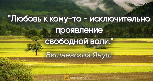 Вишневский Януш цитата: "Любовь к кому-то - исключительно проявление свободной воли."