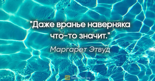 Маргарет Этвуд цитата: "Даже вранье наверняка что-то значит."