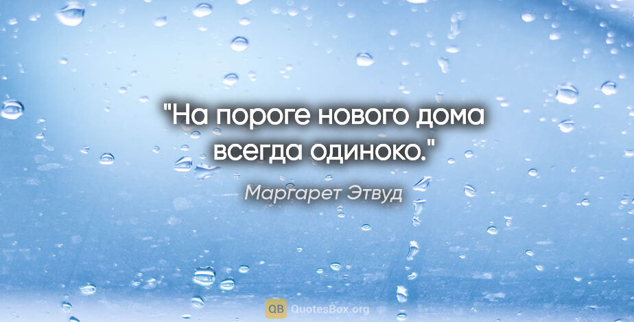 Маргарет Этвуд цитата: "На пороге нового дома всегда одиноко."