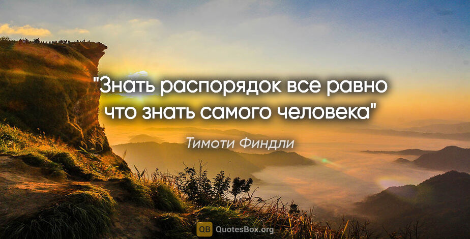 Тимоти Финдли цитата: "Знать распорядок все равно что знать самого человека"