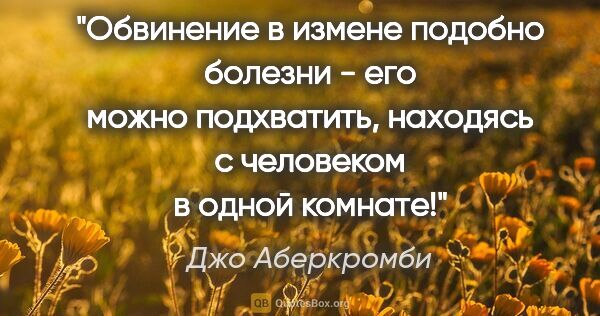 Джо Аберкромби цитата: "Обвинение в измене подобно болезни - его можно подхватить,..."