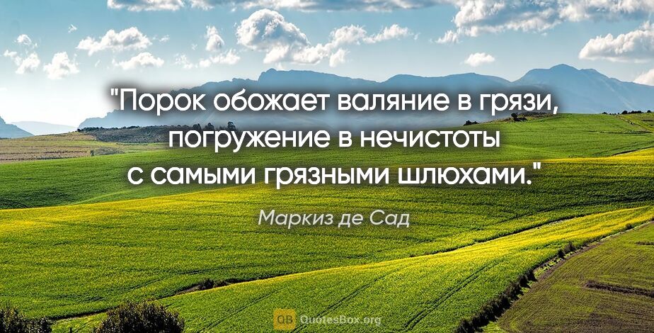 Маркиз де Сад цитата: "Порок обожает валяние в грязи, погружение в нечистоты с самыми..."