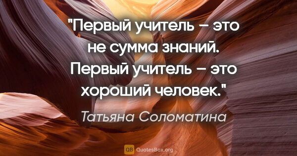 Татьяна Соломатина цитата: "Первый учитель – это не сумма знаний. Первый учитель – это..."