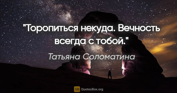 Татьяна Соломатина цитата: "Торопиться некуда. Вечность всегда с тобой."
