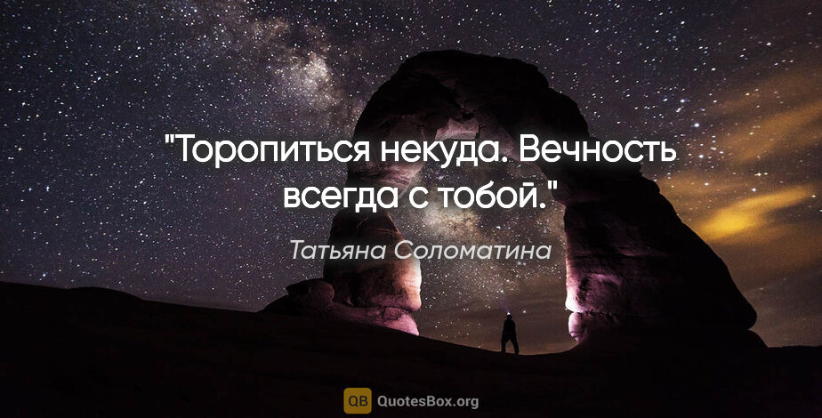 Татьяна Соломатина цитата: "Торопиться некуда. Вечность всегда с тобой."