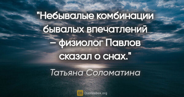 Татьяна Соломатина цитата: "«Небывалые комбинации бывалых впечатлений» – физиолог Павлов..."