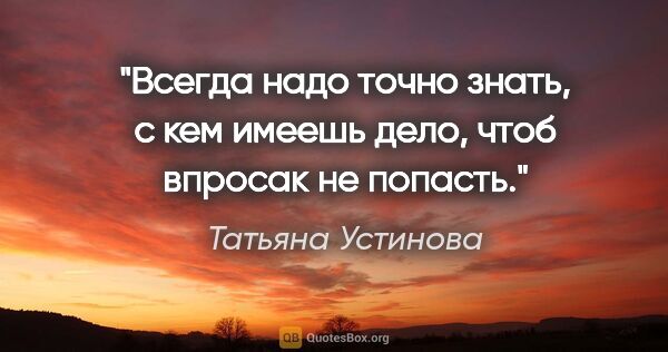 Татьяна Устинова цитата: "Всегда надо точно знать, с кем имеешь дело, чтоб впросак не..."