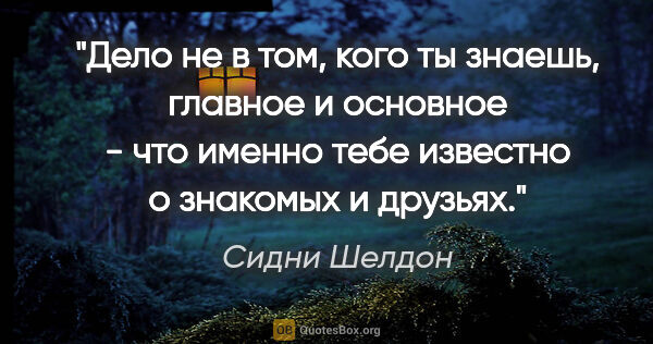 Сидни Шелдон цитата: "Дело не в том, кого ты знаешь, главное и основное - что именно..."