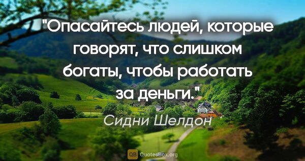 Сидни Шелдон цитата: "Опасайтесь людей, которые говорят, что слишком богаты, чтобы..."