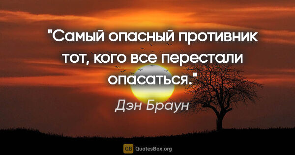 Дэн Браун цитата: "Самый опасный противник тот, кого все перестали опасаться."