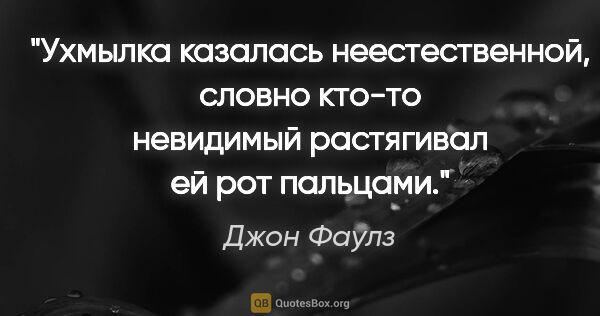 Джон Фаулз цитата: "Ухмылка казалась неестественной, словно кто-то невидимый..."