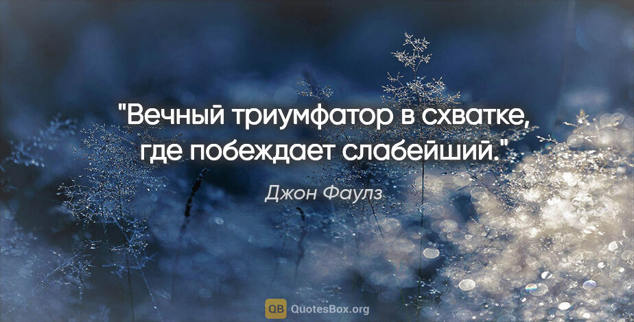 Джон Фаулз цитата: "Вечный триумфатор в схватке, где побеждает слабейший."