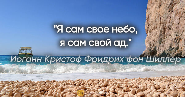 Иоганн Кристоф Фридрих фон Шиллер цитата: ""Я сам свое небо, я сам свой ад"."