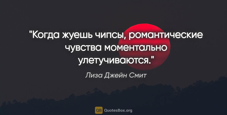 Лиза Джейн Смит цитата: "Когда жуешь чипсы, романтические чувства моментально..."