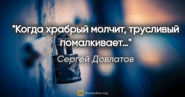 Сергей Довлатов цитата: "«Когда храбрый молчит, трусливый помалкивает…»"