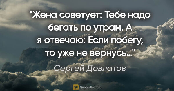 Сергей Довлатов цитата: "Жена советует: «Тебе надо бегать по утрам». А я отвечаю: «Если..."