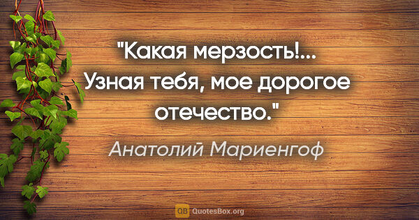 Анатолий Мариенгоф цитата: "Какая мерзость!...

Узная тебя, мое дорогое отечество."