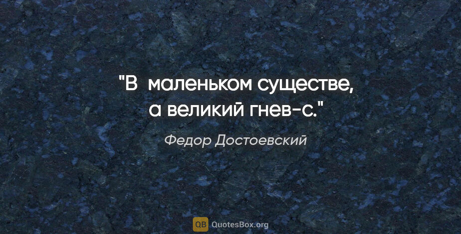 Федор Достоевский цитата: "В  маленьком существе, а великий гнев-с."