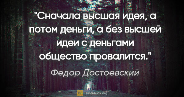 Федор Достоевский цитата: "Сначала высшая идея, а потом деньги, а без высшей идеи с..."