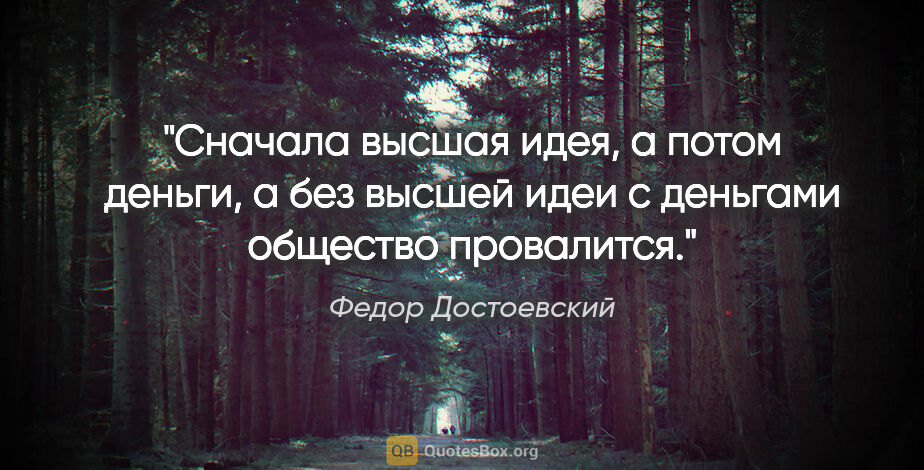 Федор Достоевский цитата: "Сначала высшая идея, а потом деньги, а без высшей идеи с..."