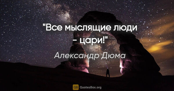 Александр Дюма цитата: "Все мыслящие люди - цари!"