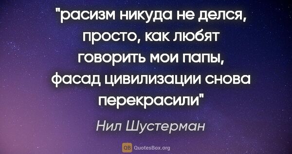 Нил Шустерман цитата: "расизм никуда не делся, просто, как любят говорить мои папы,..."