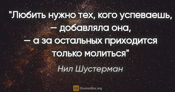 Нил Шустерман цитата: "Любить нужно тех, кого успеваешь, — добавляла она, — а за..."