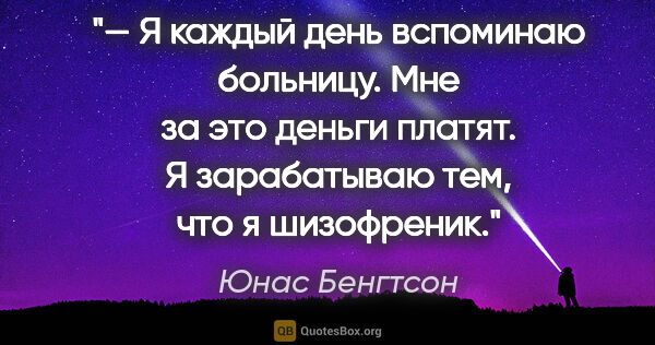 Юнас Бенгтсон цитата: "— Я каждый день вспоминаю больницу. Мне за это деньги платят...."