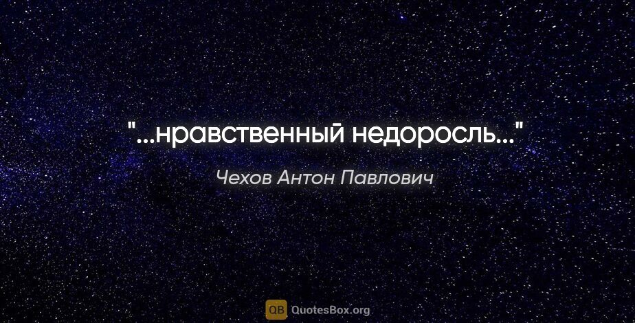 Чехов Антон Павлович цитата: "...нравственный недоросль..."