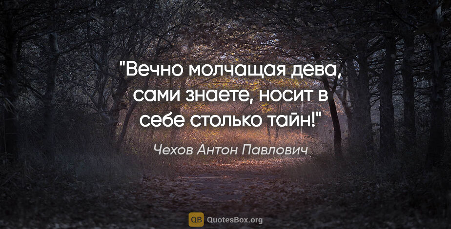 Чехов Антон Павлович цитата: "Вечно молчащая дева, сами знаете, носит в себе столько тайн!"