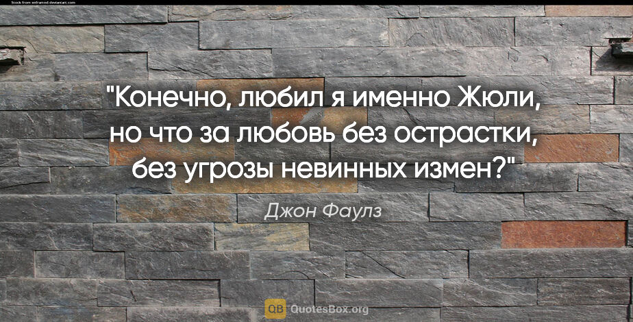 Джон Фаулз цитата: "Конечно, любил я именно Жюли, но что за любовь без острастки,..."