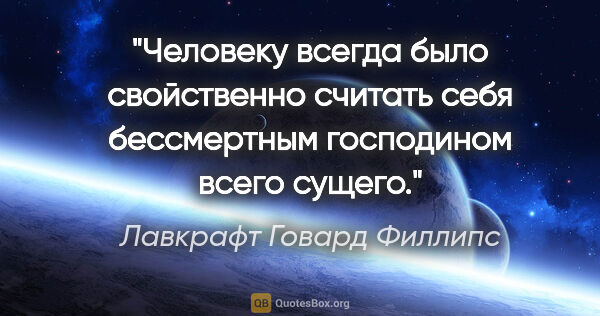 Лавкрафт Говард Филлипс цитата: "Человеку всегда было свойственно считать себя бессмертным..."