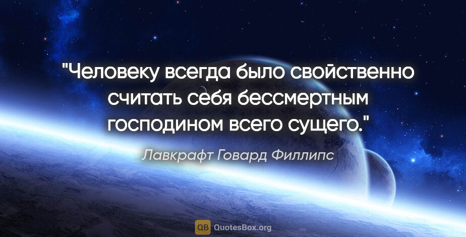 Лавкрафт Говард Филлипс цитата: "Человеку всегда было свойственно считать себя бессмертным..."