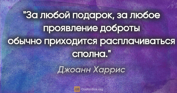 Джоанн Харрис цитата: "За любой подарок, за любое проявление доброты обычно..."