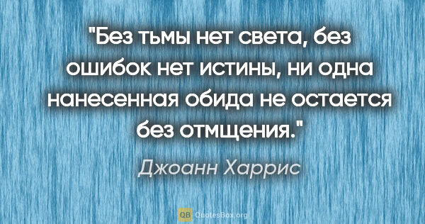 Джоанн Харрис цитата: "Без тьмы нет света, без ошибок нет истины, ни одна нанесенная..."