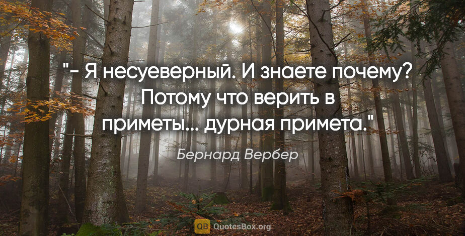 Бернард Вербер цитата: "- Я несуеверный. И знаете почему? Потому что верить в..."