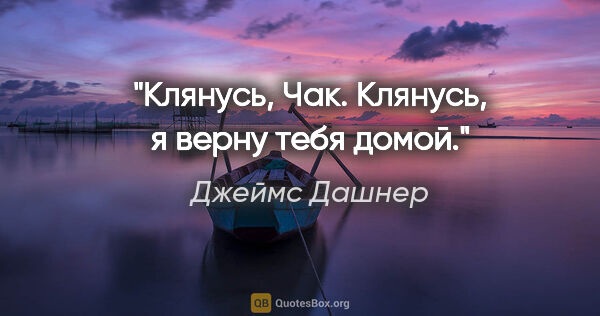 Джеймс Дашнер цитата: "Клянусь, Чак. Клянусь, я верну тебя домой."