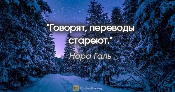 Нора Галь цитата: "Говорят, переводы стареют."