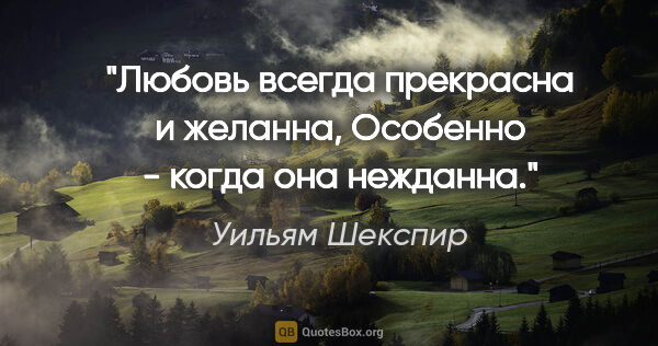 Уильям Шекспир цитата: "Любовь всегда прекрасна и желанна,

Особенно - когда она..."