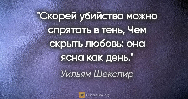 Уильям Шекспир цитата: "Скорей убийство можно спрятать в тень,

Чем скрыть любовь: она..."