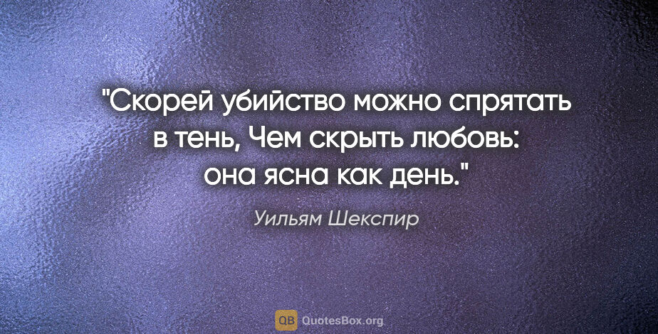 Уильям Шекспир цитата: "Скорей убийство можно спрятать в тень,

Чем скрыть любовь: она..."