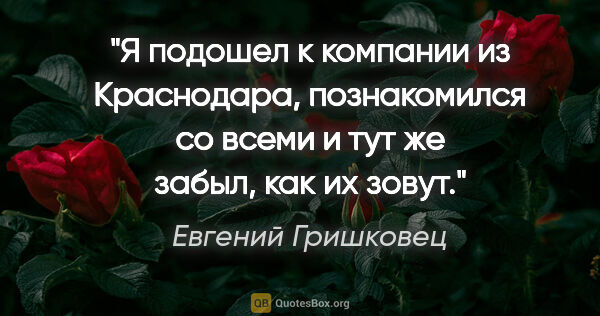 Евгений Гришковец цитата: "Я подошел к компании из Краснодара, познакомился со всеми и..."
