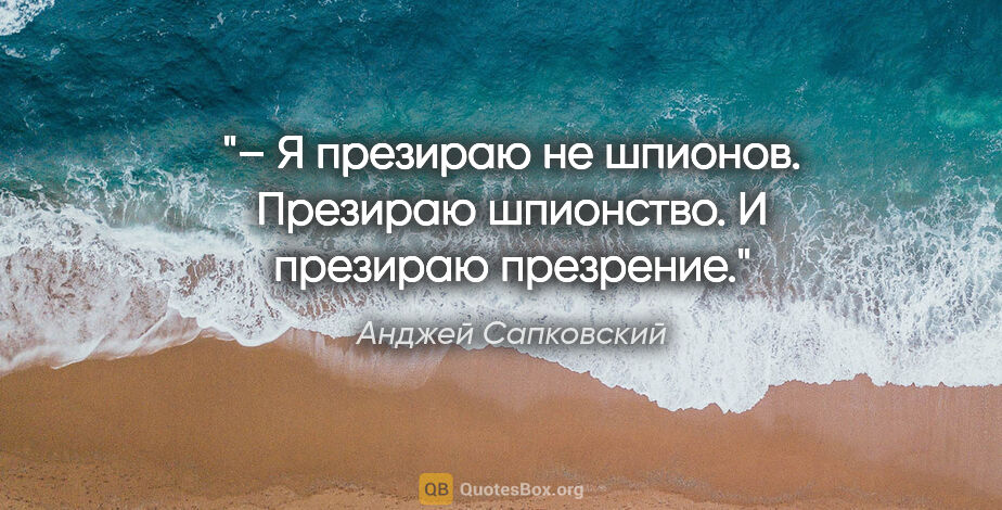 Анджей Сапковский цитата: "– Я презираю не шпионов. Презираю шпионство. И презираю..."