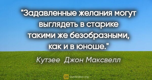 Кутзее  Джон Максвелл цитата: "Задавленные желания могут выглядеть в старике такими же..."