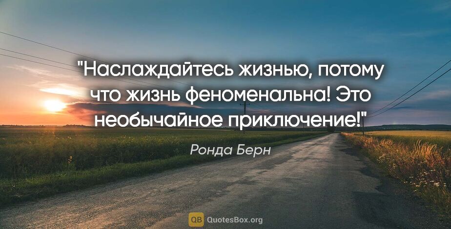 Ронда Берн цитата: "Наслаждайтесь жизнью, потому что жизнь феноменальна! Это..."