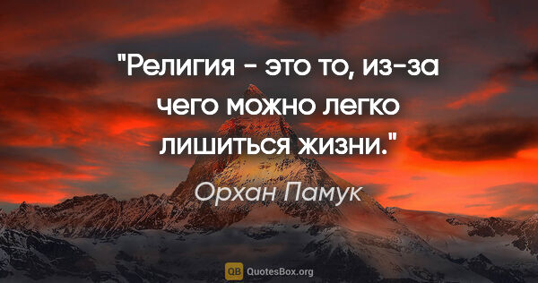 Орхан Памук цитата: "Религия - это то, из-за чего можно легко лишиться жизни."