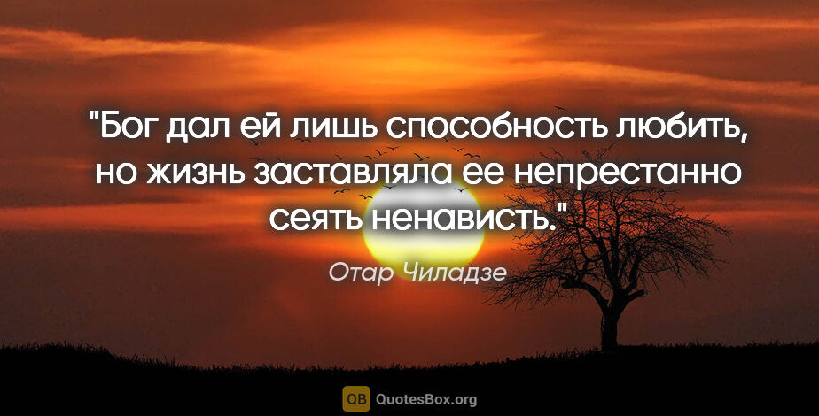 Отар Чиладзе цитата: "Бог дал ей лишь способность любить, но жизнь заставляла ее..."