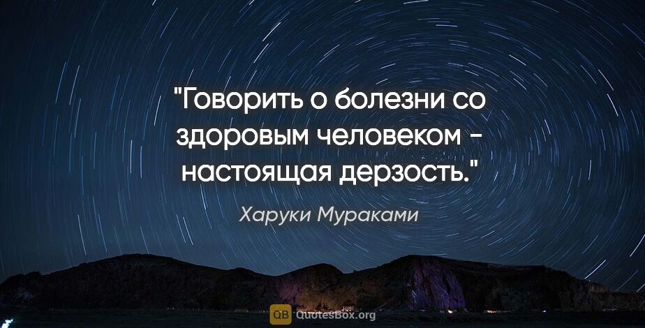 Харуки Мураками цитата: "Говорить о болезни со здоровым человеком - настоящая дерзость."