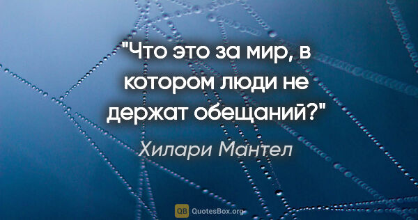 Хилари Мантел цитата: "Что это за мир, в котором люди не держат обещаний?"