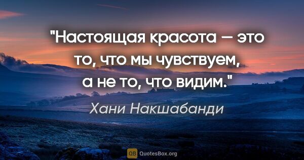 Хани Накшабанди цитата: "Настоящая красота — это то, что мы чувствуем, а не то, что видим."